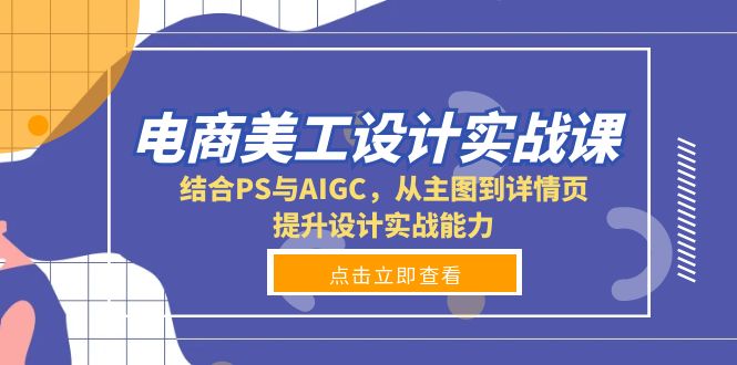 电商美工设计实战课，结合PS与AIGC，从主图到详情页，提升设计实战能力网赚库-项目库-轻创网-中创网-福缘网-冒泡网-资源之家-魔方项目库网赚库
