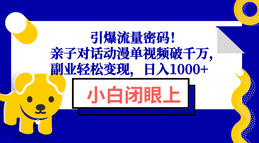 引爆流量密码！亲子对话动漫单视频破千万，副业轻松变现，日入1000+网赚库-项目库-轻创网-中创网-福缘网-冒泡网-资源之家-魔方项目库网赚库