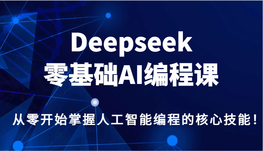 Deepseek零基础AI编程课，从零开始掌握人工智能编程的核心技能！网赚库-项目库-轻创网-中创网-福缘网-冒泡网-资源之家-魔方项目库网赚库