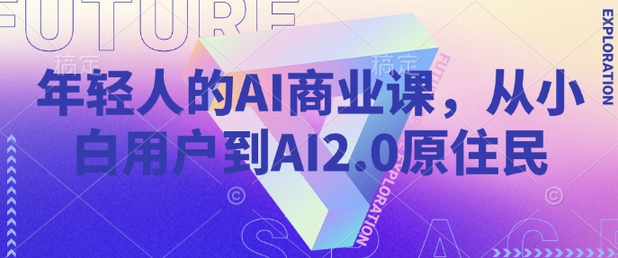 年轻人的AI商业课，从小白用户到AI2.0原住民网赚库-项目库-轻创网-中创网-福缘网-冒泡网-资源之家-魔方项目库网赚库