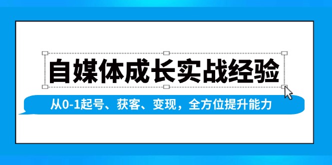 自媒体成长实战经验，从0-1起号、获客、变现，全方位提升能力网赚库-项目库-轻创网-中创网-福缘网-冒泡网-资源之家-魔方项目库网赚库