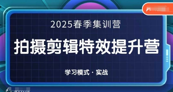 2025春季拍剪全能集训营，拍摄剪辑特效提升营网赚库-项目库-轻创网-中创网-福缘网-冒泡网-资源之家-魔方项目库网赚库