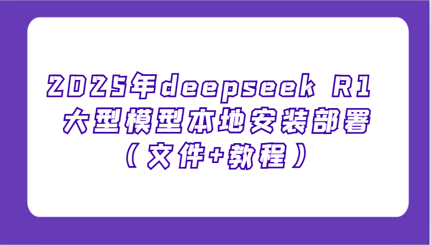 2025年deepseek R1 大型模型本地安装部署(文件+教程)，新手也能快速上手！网赚库-项目库-轻创网-中创网-福缘网-冒泡网-资源之家-魔方项目库网赚库