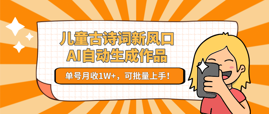 儿童古诗词新风口！AI自动生成作品，单号月收1W+，可批量上手！网赚库-项目库-轻创网-中创网-福缘网-冒泡网-资源之家-魔方项目库网赚库