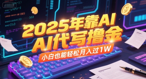 2025年靠AI代写撸金，小白也能轻松月入过1W网赚库-项目库-轻创网-中创网-福缘网-冒泡网-资源之家-魔方项目库网赚库