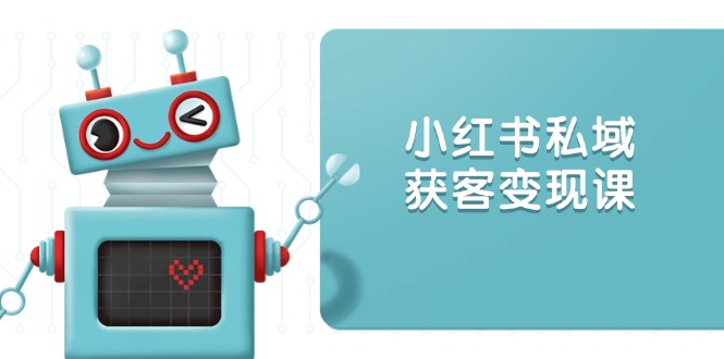 小红书私域获客变现：账号设置/内容创作/规则解读/投放策略/获客技巧等网赚库-项目库-轻创网-中创网-福缘网-冒泡网-资源之家-魔方项目库网赚库