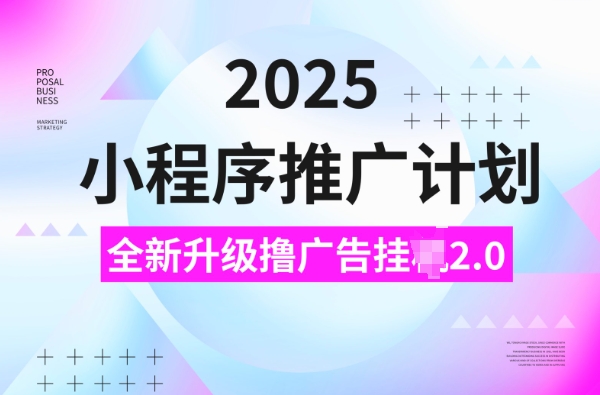 2025小程序推广计划，撸广告挂JI3.0玩法，日均5张【揭秘】网赚库-项目库-轻创网-中创网-福缘网-冒泡网-资源之家-魔方项目库网赚库