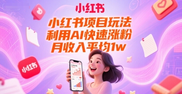 小红书项目玩法，利用AI快速涨粉，月收入平均1w+网赚库-项目库-轻创网-中创网-福缘网-冒泡网-资源之家-魔方项目库网赚库