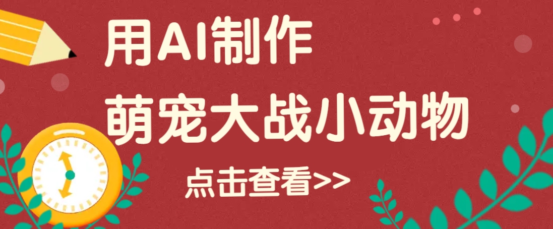 用AI制作萌娃大战小动物视频，轻松涨粉20w+(详细教程)网赚库-项目库-轻创网-中创网-福缘网-冒泡网-资源之家-魔方项目库网赚库