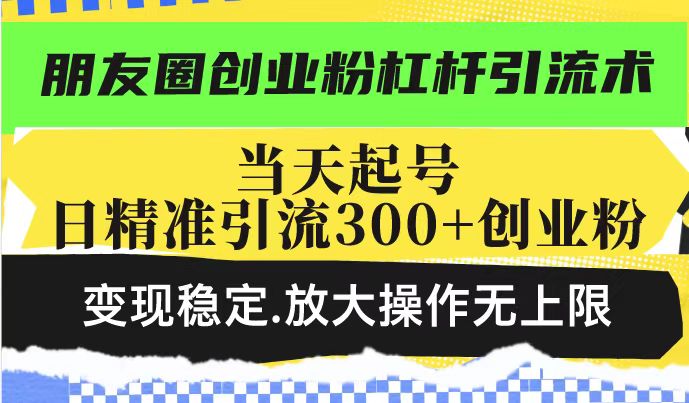 朋友圈创业粉杠杆引流术，投产高轻松日引300+创业粉，变现稳定.放大操…网赚库-项目库-轻创网-中创网-福缘网-冒泡网-资源之家-魔方项目库网赚库
