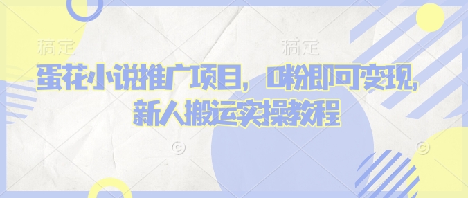 蛋花小说推文项目，0粉即可变现，新人搬运实操教程网赚库-项目库-轻创网-中创网-福缘网-冒泡网-资源之家-魔方项目库网赚库