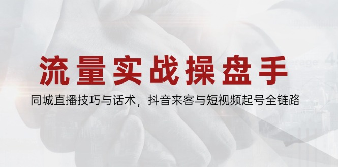 流量实战操盘手，同城直播技巧与话术，抖音来客与短视频起号全链路网赚库-项目库-轻创网-中创网-福缘网-冒泡网-资源之家-魔方项目库网赚库