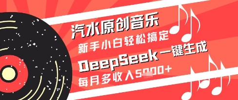 汽水原创音乐DeepSeek一键生成新手小白轻松搞定每月多收入5k+【揭秘】网赚库-项目库-轻创网-中创网-福缘网-冒泡网-资源之家-魔方项目库网赚库