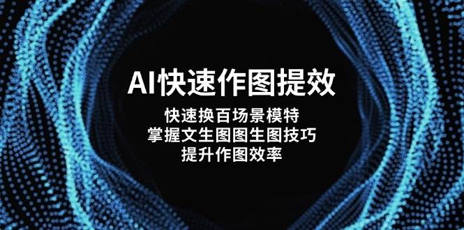 AI快速作图提效，快速换百场景模特，掌握文生图图生图技巧，提升作图效率网赚库-项目库-轻创网-中创网-福缘网-冒泡网-资源之家-魔方项目库网赚库