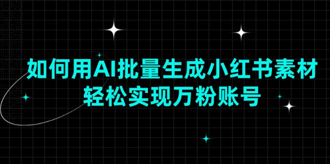 如何用AI批量生成小红书素材，轻松实现万粉账号网赚库-项目库-轻创网-中创网-福缘网-冒泡网-资源之家-魔方项目库网赚库