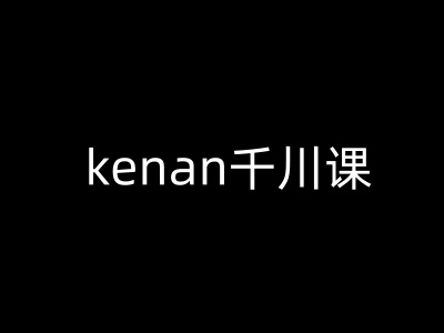 kenan千川课-kenan抖音电商巨量千川教程网赚库-项目库-轻创网-中创网-福缘网-冒泡网-资源之家-魔方项目库网赚库