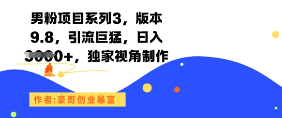 男粉项目系列3，版本9.8，引流巨猛，日入1k+，独家视角制作网赚库-项目库-轻创网-中创网-福缘网-冒泡网-资源之家-魔方项目库网赚库