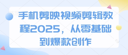 手机剪映视频剪辑教程2025，从零基础到爆款创作网赚库-项目库-轻创网-中创网-福缘网-冒泡网-资源之家-魔方项目库网赚库