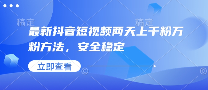 最新抖音短视频两天上千粉万粉方法，安全稳定网赚库-项目库-轻创网-中创网-福缘网-冒泡网-资源之家-魔方项目库网赚库