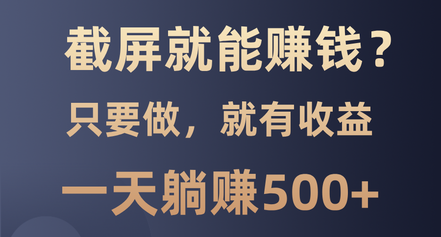 截屏就能赚钱？0门槛，只要做，100%有收益的一个项目，一天躺赚500+网赚库-项目库-轻创网-中创网-福缘网-冒泡网-资源之家-魔方项目库网赚库