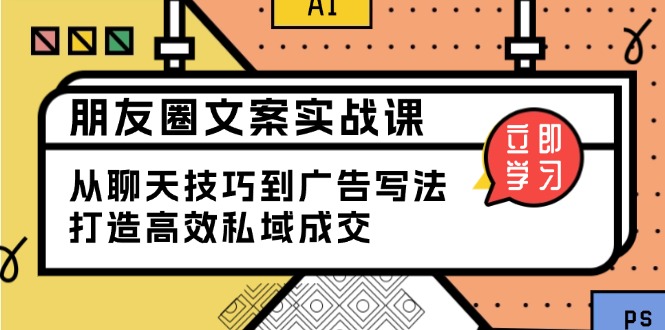 朋友圈文案实战课：从聊天技巧到广告写法，打造高效私域成交网赚库-项目库-轻创网-中创网-福缘网-冒泡网-资源之家-魔方项目库网赚库