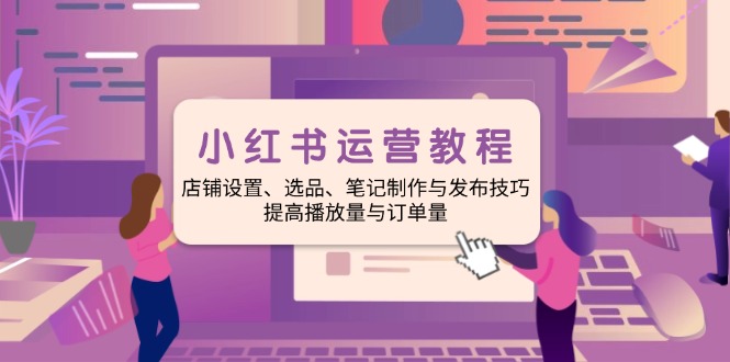 小红书运营教程：店铺设置、选品、笔记制作与发布技巧、提高播放量与订…网赚库-项目库-轻创网-中创网-福缘网-冒泡网-资源之家-魔方项目库网赚库
