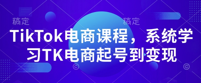 TikTok电商课程，​系统学习TK电商起号到变现网赚库-项目库-轻创网-中创网-福缘网-冒泡网-资源之家-魔方项目库网赚库