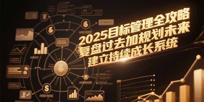 2025目标管理全攻略，复盘过去加规划未来，建立持续成长系统网赚库-项目库-轻创网-中创网-福缘网-冒泡网-资源之家-魔方项目库网赚库