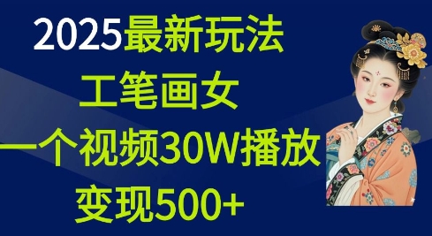 2025最新玩法，工笔画美女，一个视频30万播放变现500+网赚库-项目库-轻创网-中创网-福缘网-冒泡网-资源之家-魔方项目库网赚库