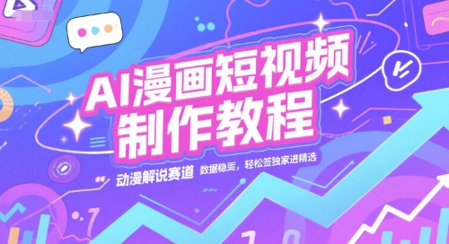 AI漫画短视频制作教程，动漫解说赛道，数据稳定且流量高，轻松签独家进精选网赚库-项目库-轻创网-中创网-福缘网-冒泡网-资源之家-魔方项目库网赚库
