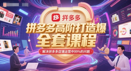 拼多多高阶打造爆款全套课程，解决拼多多店铺运营中99%的问题网赚库-项目库-轻创网-中创网-福缘网-冒泡网-资源之家-魔方项目库网赚库