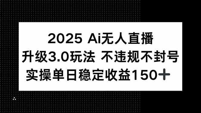 2025 AI无人直播升级3.0玩法，不违规 不封号，单日稳定收益150+网赚库-项目库-轻创网-中创网-福缘网-冒泡网-资源之家-魔方项目库网赚库