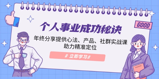 个人事业成功秘诀：年终分享提供心法、产品、社群实战课、助力精准定位网赚库-项目库-轻创网-中创网-福缘网-冒泡网-资源之家-魔方项目库网赚库