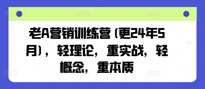 老A营销训练营(更25年6月)，轻理论，重实战，轻概念，重本质网赚库-项目库-轻创网-中创网-福缘网-冒泡网-资源之家-魔方项目库网赚库
