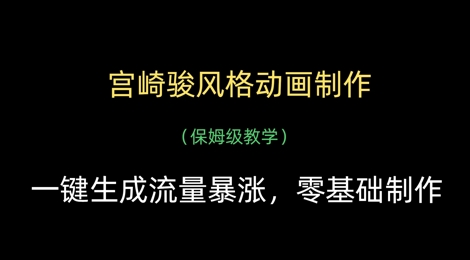 宫崎骏风格动画制作，一键生成流量暴涨，保姆级教学网赚库-项目库-轻创网-中创网-福缘网-冒泡网-资源之家-魔方项目库网赚库