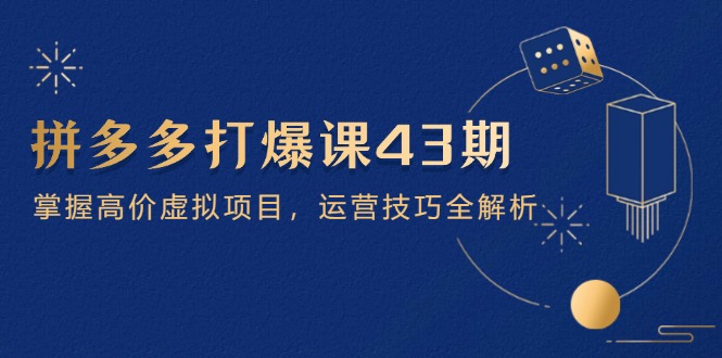 拼多多打爆课第 43 期，掌握高价虚拟项目，运营技巧全解析(15节网赚库-项目库-轻创网-中创网-福缘网-冒泡网-资源之家-魔方项目库网赚库