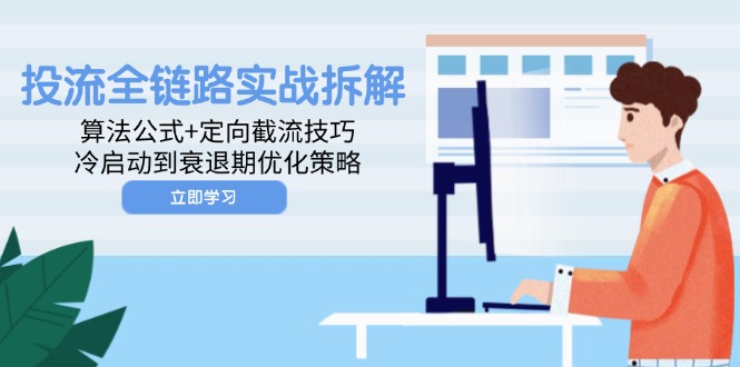 投流全链路实战拆解：算法公式+定向截流技巧，冷启动到衰退期优化策略网赚库-项目库-轻创网-中创网-福缘网-冒泡网-资源之家-魔方项目库网赚库