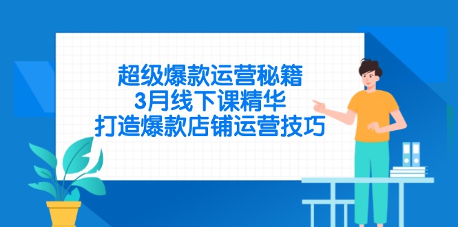 超级爆款运营秘籍，3月线下课精华，打造爆款店铺运营技巧网赚库-项目库-轻创网-中创网-福缘网-冒泡网-资源之家-魔方项目库网赚库