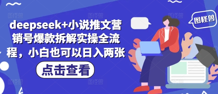 deepseek+小说推文营销号爆款拆解实操全流程，小白也可以日入两张网赚库-项目库-轻创网-中创网-福缘网-冒泡网-资源之家-魔方项目库网赚库