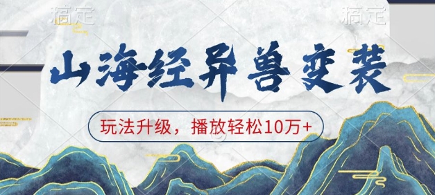 山海经异兽变装，玩法升级，播放轻松10万+网赚库-项目库-轻创网-中创网-福缘网-冒泡网-资源之家-魔方项目库网赚库
