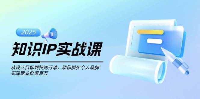 知识IP实战课，从设立目标到快速行动，助你孵化个人品牌，实现商业价值百万网赚库-项目库-轻创网-中创网-福缘网-冒泡网-资源之家-魔方项目库网赚库