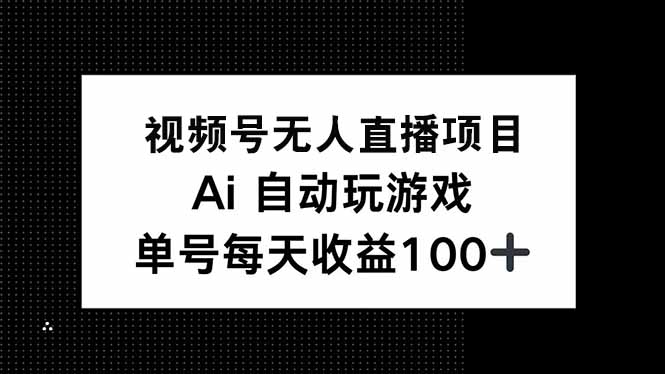 视频号无人直播项目，AI自动玩游戏，每天收益150+网赚库-项目库-轻创网-中创网-福缘网-冒泡网-资源之家-魔方项目库网赚库