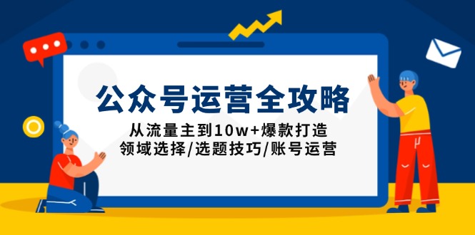 公众号运营全攻略：从流量主到10w+爆款打造，领域选择/选题技巧/账号运营网赚库-项目库-轻创网-中创网-福缘网-冒泡网-资源之家-魔方项目库网赚库