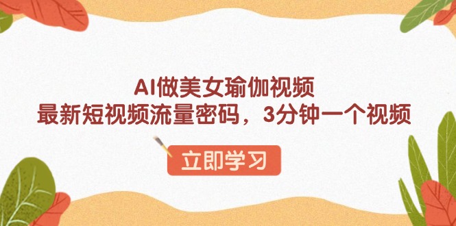 AI做美女瑜伽视频，最新短视频流量密码，3分钟一个视频网赚库-项目库-轻创网-中创网-福缘网-冒泡网-资源之家-魔方项目库网赚库