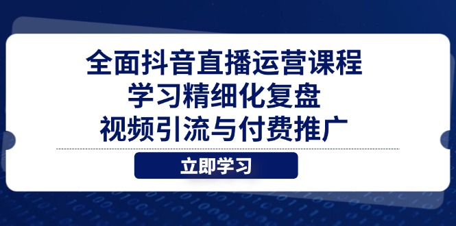 全面抖音直播运营课程，学习精细化复盘、视频引流与付费推广网赚库-项目库-轻创网-中创网-福缘网-冒泡网-资源之家-魔方项目库网赚库