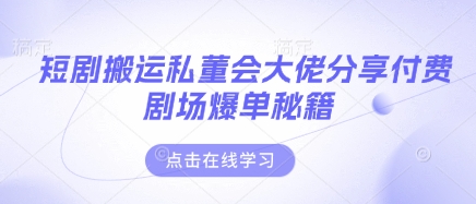 短剧搬运私董会大佬分享付费剧场爆单秘籍网赚库-项目库-轻创网-中创网-福缘网-冒泡网-资源之家-魔方项目库网赚库