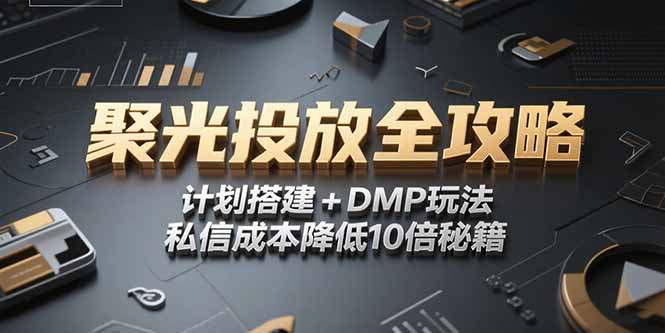 2025小红书聚光投放全攻略，计划搭建+DMP玩法，私信成本降低10倍秘籍网赚库-项目库-轻创网-中创网-福缘网-冒泡网-资源之家-魔方项目库网赚库