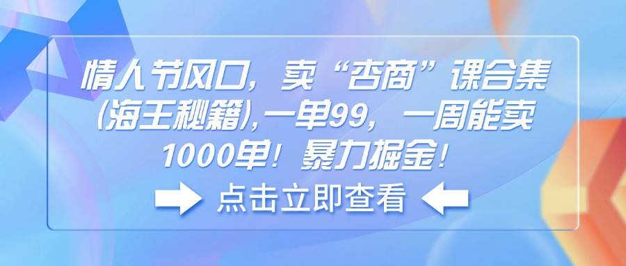 情人节风口，卖“杏商”课合集(海王秘籍网赚库-项目库-轻创网-中创网-福缘网-冒泡网-资源之家-魔方项目库网赚库