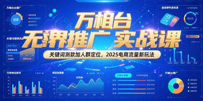万相台无界推广实战课，关键词测款加人群定位，2025电商流量新玩法网赚库-项目库-轻创网-中创网-福缘网-冒泡网-资源之家-魔方项目库网赚库