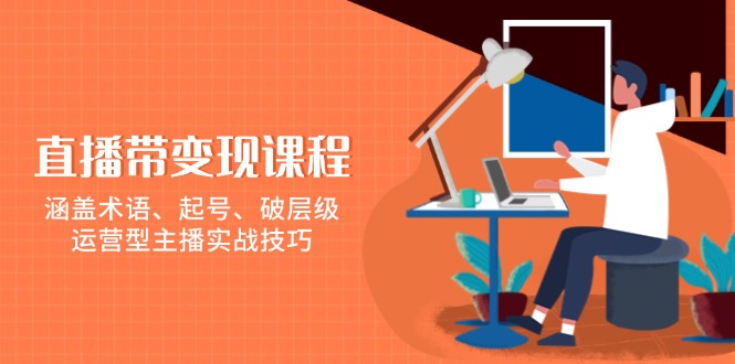 直播带变现课程，涵盖术语、起号、破层级，运营型主播实战技巧网赚库-项目库-轻创网-中创网-福缘网-冒泡网-资源之家-魔方项目库网赚库